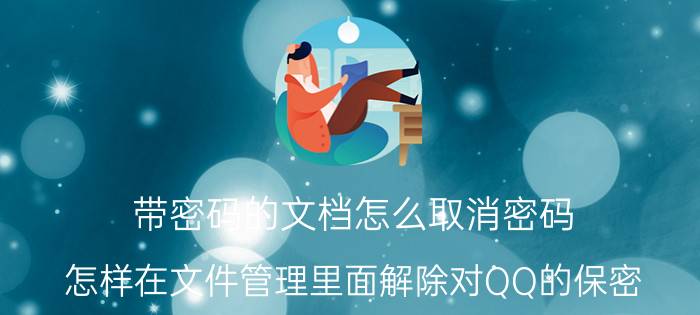 带密码的文档怎么取消密码 怎样在文件管理里面解除对QQ的保密？